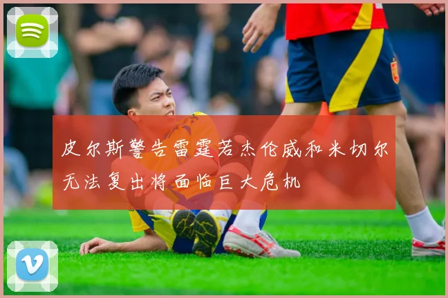 皮尔斯警告雷霆若杰伦威和米切尔无法复出将面临巨大危机