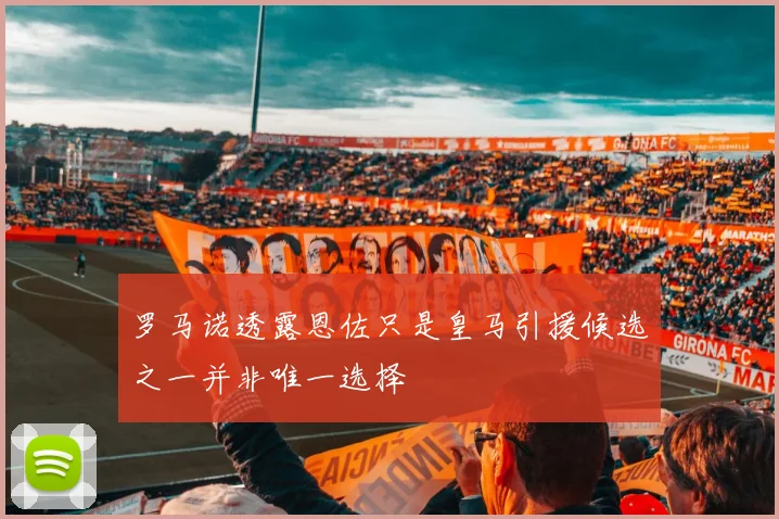 罗马诺透露恩佐只是皇马引援候选之一并非唯一选择