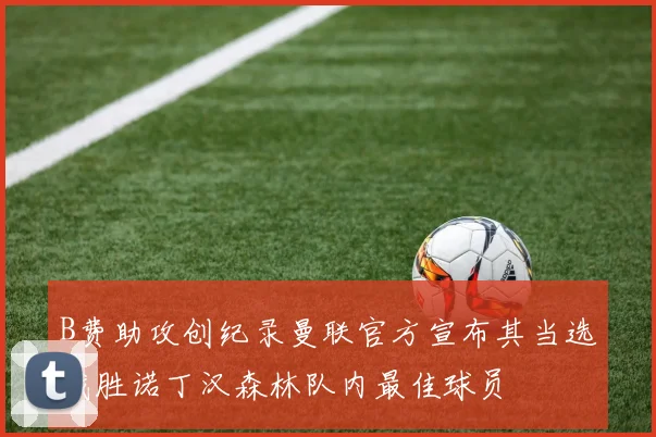 B费助攻创纪录曼联官方宣布其当选战胜诺丁汉森林队内最佳球员