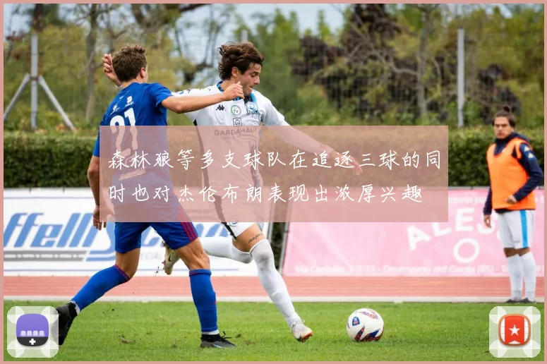 森林狼等多支球队在追逐三球的同时也对杰伦布朗表现出浓厚兴趣