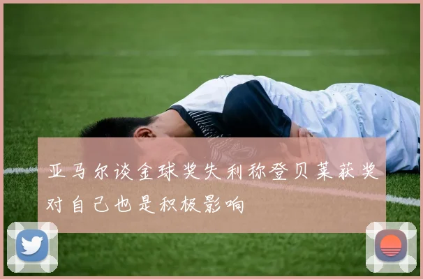 亚马尔谈金球奖失利称登贝莱获奖对自己也是积极影响