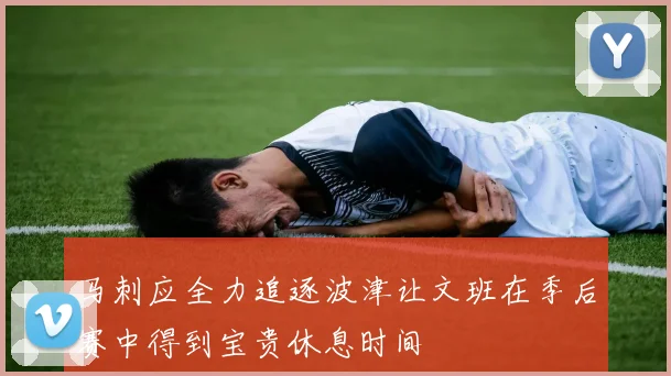 马刺应全力追逐波津让文班在季后赛中得到宝贵休息时间