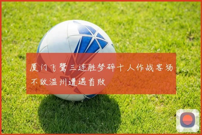 厦门飞鹭三连胜梦碎十人作战客场不敌温州遭遇首败