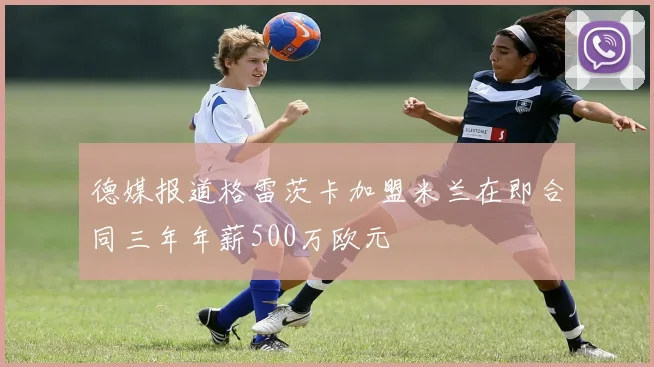 德媒报道格雷茨卡加盟米兰在即合同三年年薪500万欧元