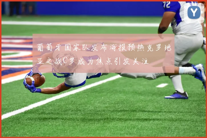 葡萄牙国家队发布海报预热克罗地亚之战C罗成为焦点引发关注