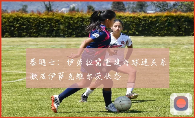 泰晤士：伊劳拉需重建与球迷关系激活伊萨克维尔茨状态