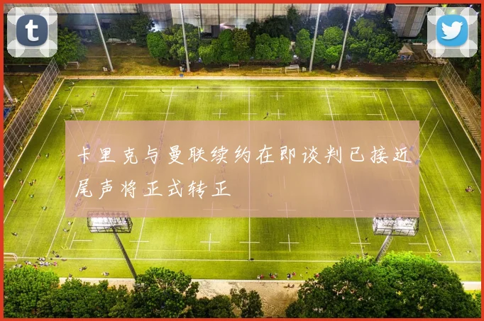 卡里克与曼联续约在即谈判已接近尾声将正式转正