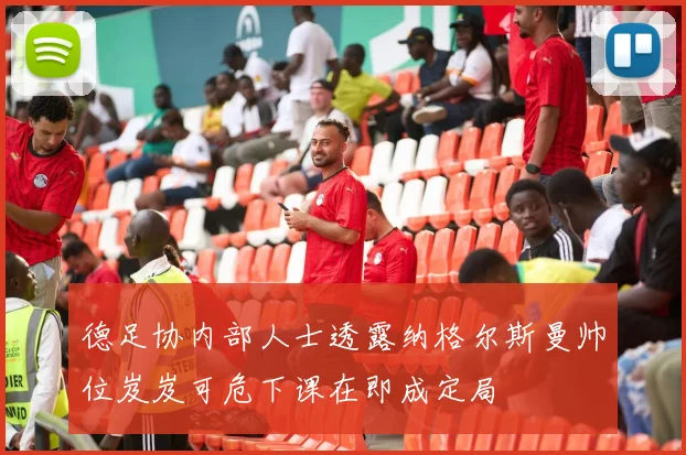 德足协内部人士透露纳格尔斯曼帅位岌岌可危下课在即成定局