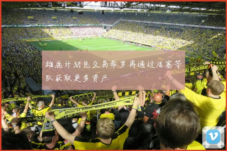雄鹿计划先交易希罗再通过活塞等队获取更多资产