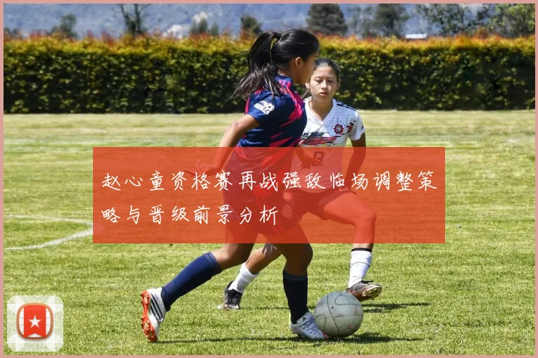 赵心童资格赛再战强敌临场调整策略与晋级前景分析